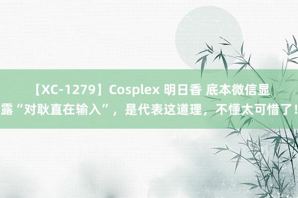 【XC-1279】Cosplex 明日香 底本微信显露“对耿直在输入”，是代表这道理，不懂太可惜了！