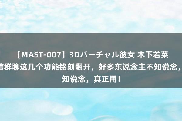 【MAST-007】3Dバーチャル彼女 木下若菜 使用微信群聊这几个功能铭刻翻开，好多东说念主不知说念，真正用！