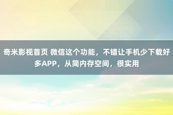 奇米影视首页 微信这个功能，不错让手机少下载好多APP，从简内存空间，很实用