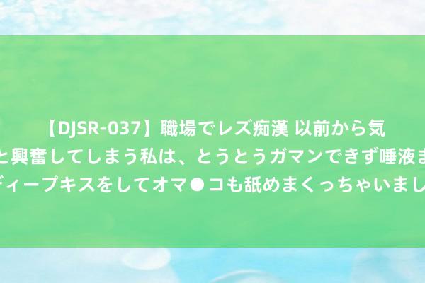 【DJSR-037】職場でレズ痴漢 以前から気になるあの娘を見つけると興奮してしまう私は、とうとうガマンできず唾液まみれでディープキスをしてオマ●コも舐めまくっちゃいました！！ 崭新可东说念主，清纯吸引！