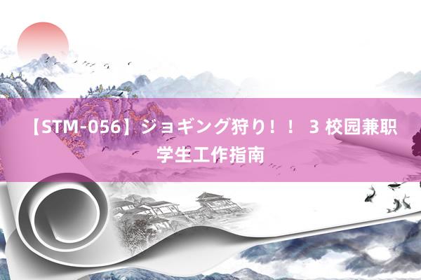 【STM-056】ジョギング狩り！！ 3 校园兼职学生工作指南