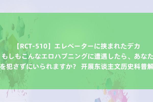 【RCT-510】エレベーターに挟まれたデカ尻女子校生をガン突き もしもこんなエロハプニングに遭遇したら、あなたは目の前の尻を犯さずにいられますか？ 开展东谈主文历史科普解说，这场夏日营助力乡村青少年健康成长