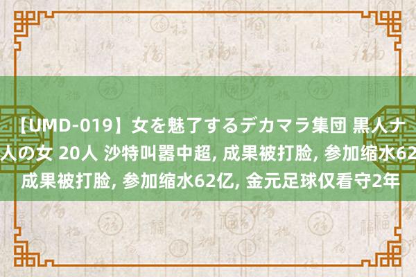 【UMD-019】女を魅了するデカマラ集団 黒人ナンパ エロくてイイ大人の女 20人 沙特叫嚣中超,