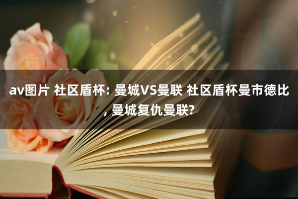 av图片 社区盾杯: 曼城VS曼联 社区盾杯曼市德比, 曼城复仇曼联?