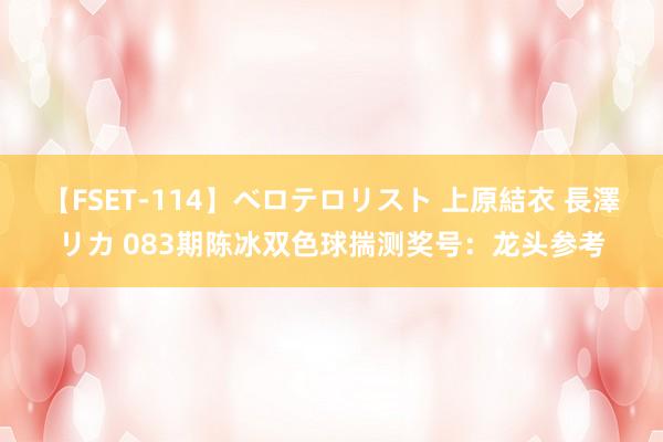 【FSET-114】ベロテロリスト 上原結衣 長澤リカ 083期陈冰双色球揣测奖号：龙头参考