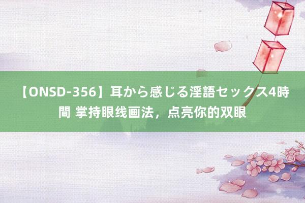 【ONSD-356】耳から感じる淫語セックス4時間 掌持眼线画法，点亮你的双眼