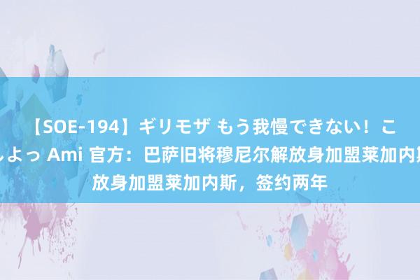 【SOE-194】ギリモザ もう我慢できない！ここでエッチしよっ Ami 官方：巴萨旧将穆尼尔解放身加盟莱加内斯，签约两年