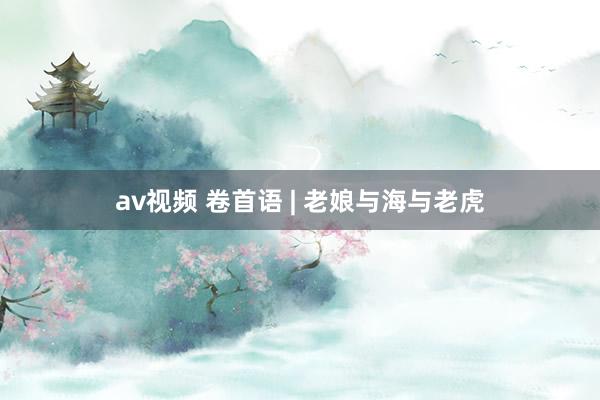 av视频 卷首语 | 老娘与海与老虎