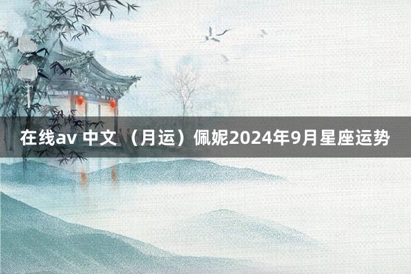 在线av 中文 （月运）佩妮2024年9月星座运势