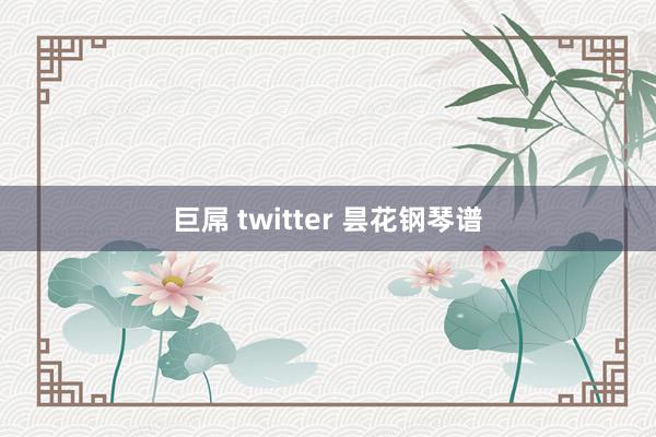 巨屌 twitter 昙花钢琴谱