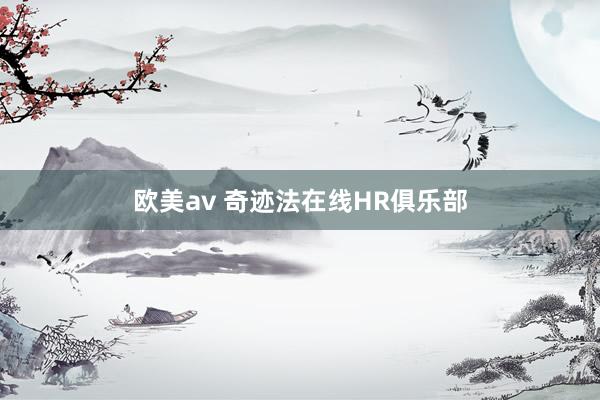 欧美av 奇迹法在线HR俱乐部