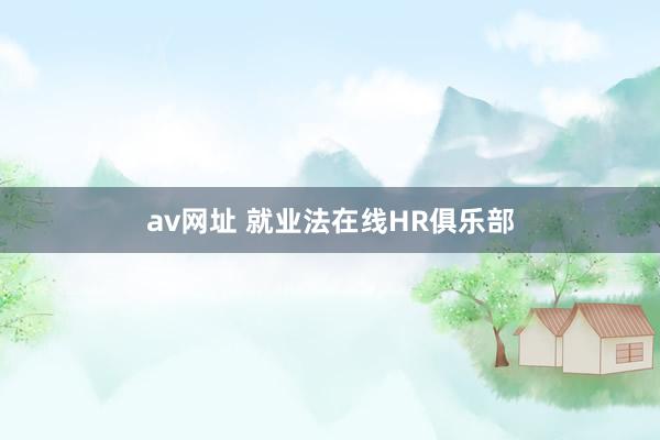 av网址 就业法在线HR俱乐部