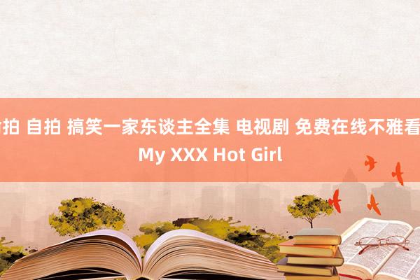 偷拍 自拍 搞笑一家东谈主全集 电视剧 免费在线不雅看 | My XXX Hot Girl