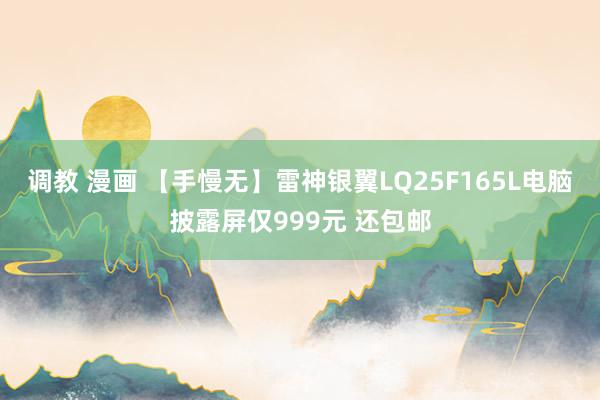 调教 漫画 【手慢无】雷神银翼LQ25F165L电脑披露屏仅999元 还包邮