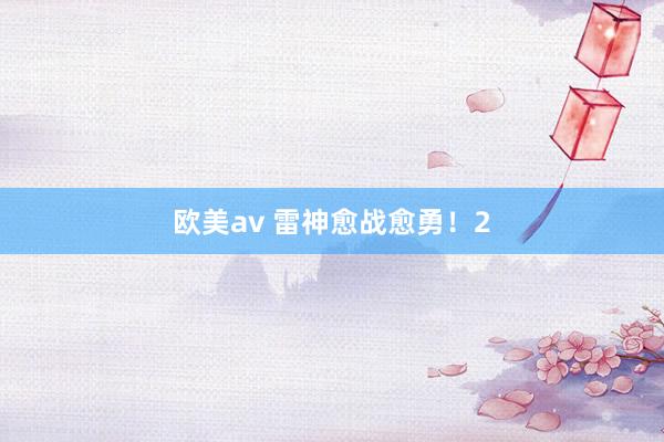 欧美av 雷神愈战愈勇！2